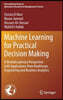 Machine Learning for Practical Decision Making: A Multidisciplinary Perspective with Applications from Healthcare, Engineering and Business Analytics