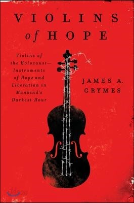 Violins of Hope: Violins of the Holocaust--Instruments of Hope and Liberation in Mankind&#39;s Darkest Hour