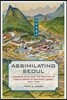 Assimilating Seoul: Japanese Rule and the Politics of Public Space in Colonial Korea, 1910-1945 Volume 12