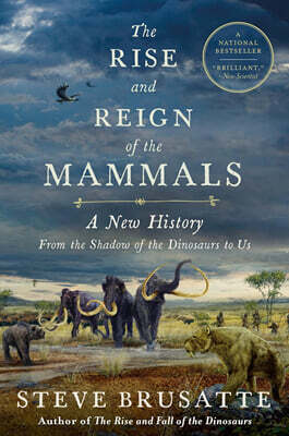 The Rise and Reign of the Mammals: A New History, from the Shadow of the Dinosaurs to Us