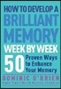 How to Develop a Brilliant Memory Week by Week: 50 Proven Ways to Enhance Your Memory Skills