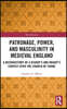 Patronage, Power, and Masculinity in Medieval England