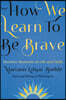 How We Learn to Be Brave: Decisive Moments in Life and Faith