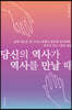 당신의 역사가 역사를 만날 때