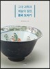 고대 과학과 예술의 절정 중국 도자기