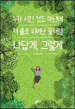 누가 시킨 것도 아닌데 저 홀로 피어난 꽃처럼 나답게, 그렇게