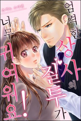 [대여] [미즈] 엄격한 상사의 질투가 너무 귀여워요! 22화