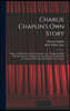 Charlie Chaplin's own Story: Being a Faithful Recital of a Romantic Career, Beginning With Early Recollections of Boyhood in London and Closing Wit