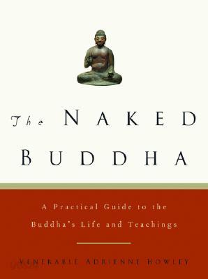 The Naked Buddha: A Practical Guide to the Buddha&#39;s Life and Teachings