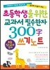 초등학생을 위한 교과서 필수한자 300자 쓰기노트 : 이해력과 어휘력 향상으로 공부에 도움이 되는