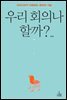 우리 회의나 할까?