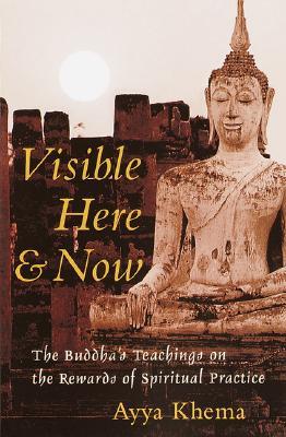 Visible Here and Now: The Buddha&#39;s Teachings on the Rewards of Spiritual Practice