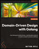 Domain-Driven Design with Golang: Use Golang to create simple, maintainable systems to solve complex business problems