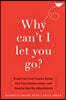 Why Can't I Let You Go?: Break Free from Trauma Bonds, End Toxic Relationships, and Develop Healthy Attachments