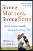 Strong Mothers, Strong Sons: Lessons Mothers Need to Raise Extraordinary Men