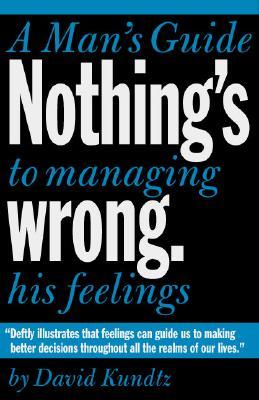 Nothing&#39;s Wrong: A Man&#39;s Guide to Managing His Feelings (Learn to Express Your Emotions in a Healthy Way)