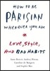 How to Be Parisian Wherever You Are: Love, Style, and Bad Habits