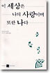 이 세상은 나의 사랑이며 또한 나다
