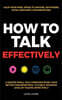 How to Talk Effectively: Calm Your Mind, Speak to Anyone, Anywhere, Avoid Awkward Conversations, & Master Small Talk Communication, Have Better Conver