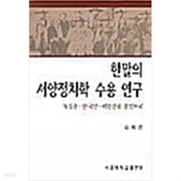 한말의 서양정치학 수용 연구: 유길준.안국선.이승만을 중심으로