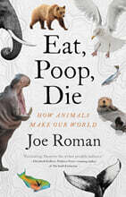 Eat, Poop, Die: How Animals Make Our World