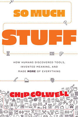 So Much Stuff: How Humans Discovered Tools, Invented Meaning, and Made More of Everything