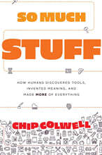 So Much Stuff: How Humans Discovered Tools, Invented Meaning, and Made More of Everything