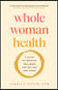 Whole Woman Health: A Guide to Creating Wellness for Any Age and Stage