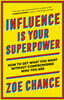 Influence Is Your Superpower: How to Get What You Want Without Compromising Who You Are