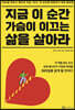 지금 이 순간 가슴이 이끄는 삶을 살아라
