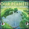 Our Planet! There's No Place Like Earth