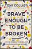 Brave Enough to Be Broken: How to Embrace Your Pain and Discover Hope and Healing