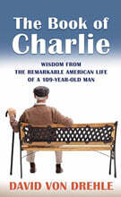 The Book of Charlie: Wisdom from the Remarkable American Life of a 109-Year-Old Man