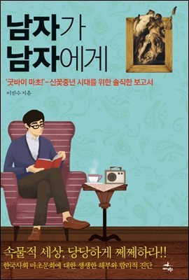 남자가 남자에게 : 굿바이 마초! 신꽃중년 시대를 위한 솔직한 보고서