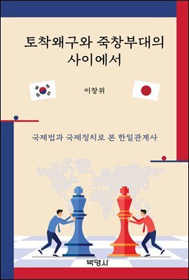 토착왜구와 죽창부대의 사이에서 : 국제법과 국제정치로 본 한일관계사