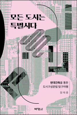 모든 도시는 특별시다 : 현대건축을 통한 도시구성문법 탐구여행