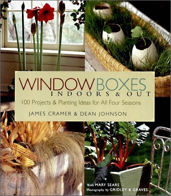 Window Boxes Indoors &amp; Out: 100 Projects &amp; Planting Ideas for All Four Seasons