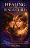 Healing the Inner Child: How You Can Begin to Heal the Wounded Soul Within Using Meditation, Awareness, Journaling, and More