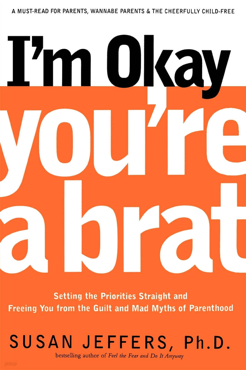 I&#39;m Okay, You&#39;re a Brat!: Setting the Priorities Straight and Freeing You from the Guilt and Mad Myths of Parenthood