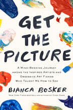 Get the Picture: A Mind-Bending Journey Among the Inspired Artists and Obsessive Art Fiends Who Taught Me How to See