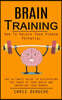 Brain Training: How To Unlock Your Hidden Potential (The Ultimate Guide to Discovering the Power of Your Brain and Improving Your Memory): How to Trai