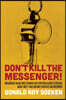 Don't Kill the Messenger!: How America's Valiant Whistleblowers Risk Everything in Order to Speak Out Against Waste, Fraud and Abuse in Business