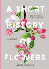 A Short History of Flowers: The Stories That Make Our Gardens