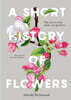 A Short History of Flowers: The Stories That Make Our Gardens