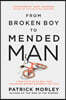 From Broken Boy to Mended Man: A Positive Plan to Heal Your Childhood Wounds and Break the Cycle
