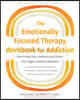 The Emotionally Focused Therapy Workbook for Addiction: How to Heal the Loneliness and Shame That Trigger Addictive Behaviors