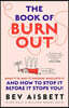 The Book of Burnout: What It Is, Why It Happens, Who Gets It, and How to Stop It Before It Stops You!