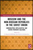 Moscow and the Non-Russian Republics in the Soviet Union
