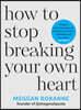 How to Stop Breaking Your Own Heart: Stop People-Pleasing, Set Boundaries and Heal from Self-Sabotage. the Sunday Times Bestseller