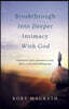 Breakthrough Into Deeper Intimacy with God: Experience God's Presence in Your Life in a Real and Fulfilling Way